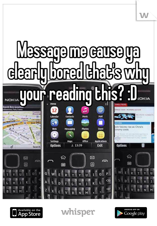 Message me cause ya clearly bored that's why your reading this? :D 