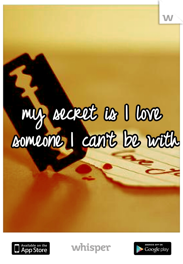 my secret is I love someone I can't be with