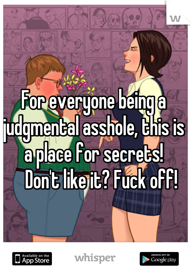 For everyone being a judgmental asshole, this is a place for secrets! 
    Don't like it? Fuck off!