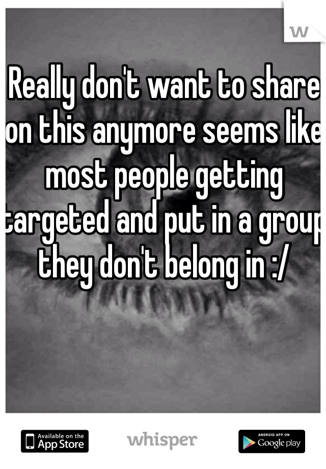Really don't want to share on this anymore seems like most people getting targeted and put in a group they don't belong in :/ 