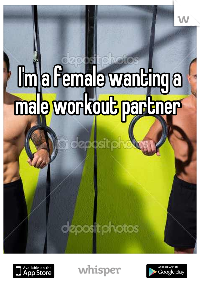 I'm a female wanting a male workout partner 