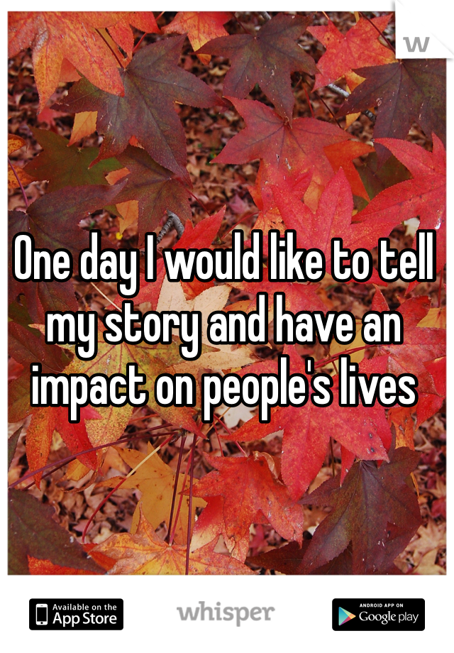 One day I would like to tell my story and have an impact on people's lives   