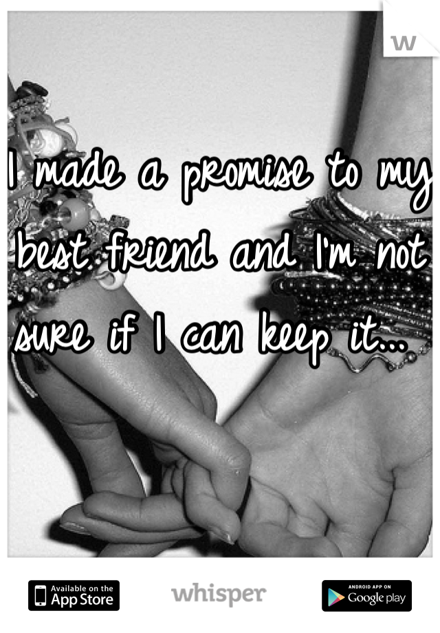 I made a promise to my best friend and I'm not sure if I can keep it... 