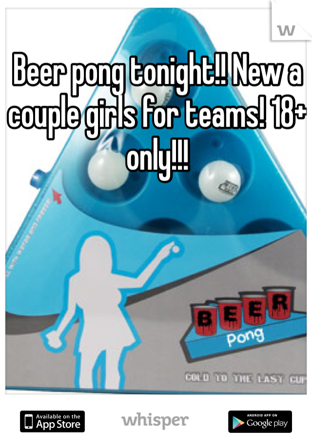 Beer pong tonight!! New a couple girls for teams! 18+ only!!!