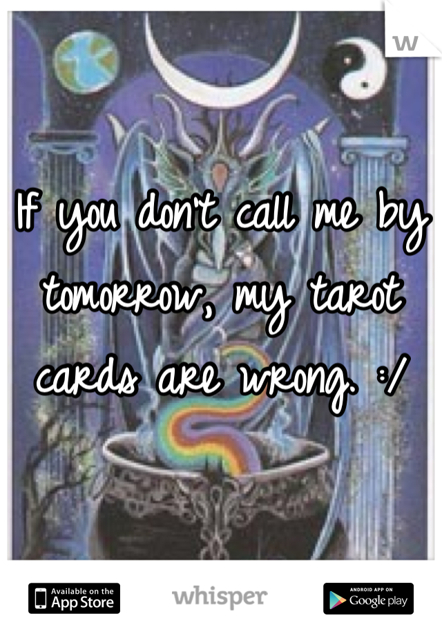 If you don't call me by tomorrow, my tarot cards are wrong. :/