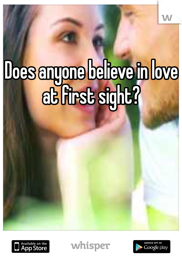 Does anyone believe in love at first sight? 