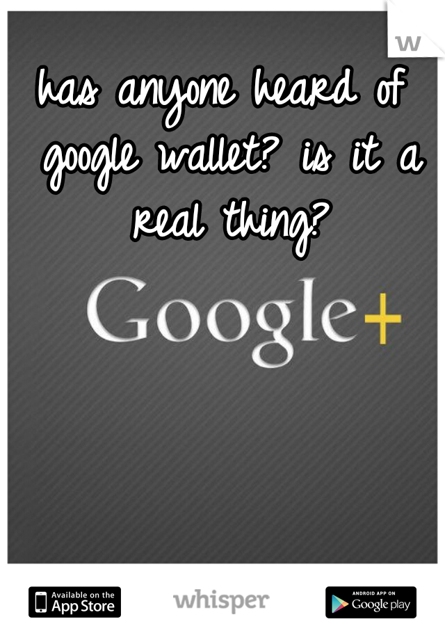 has anyone heard of google wallet? is it a real thing?