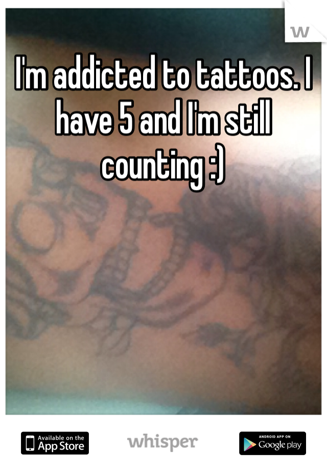 I'm addicted to tattoos. I have 5 and I'm still counting :)