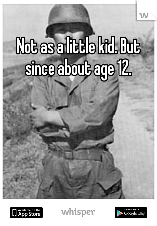 Not as a little kid. But since about age 12. 
