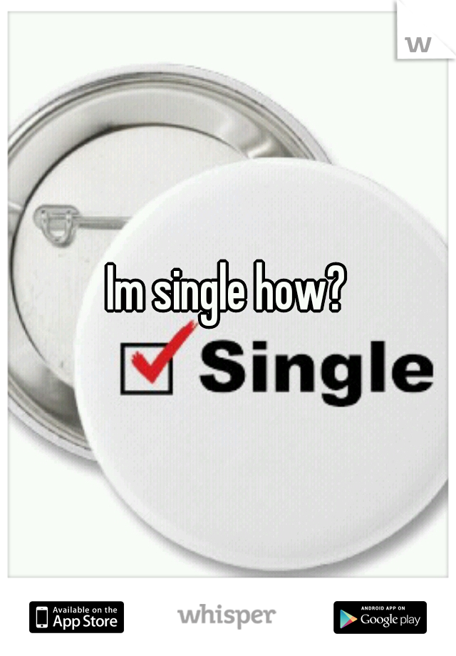 Im single how?