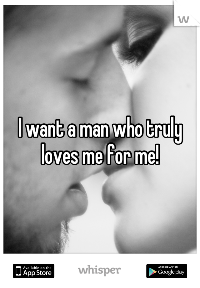 I want a man who truly loves me for me!