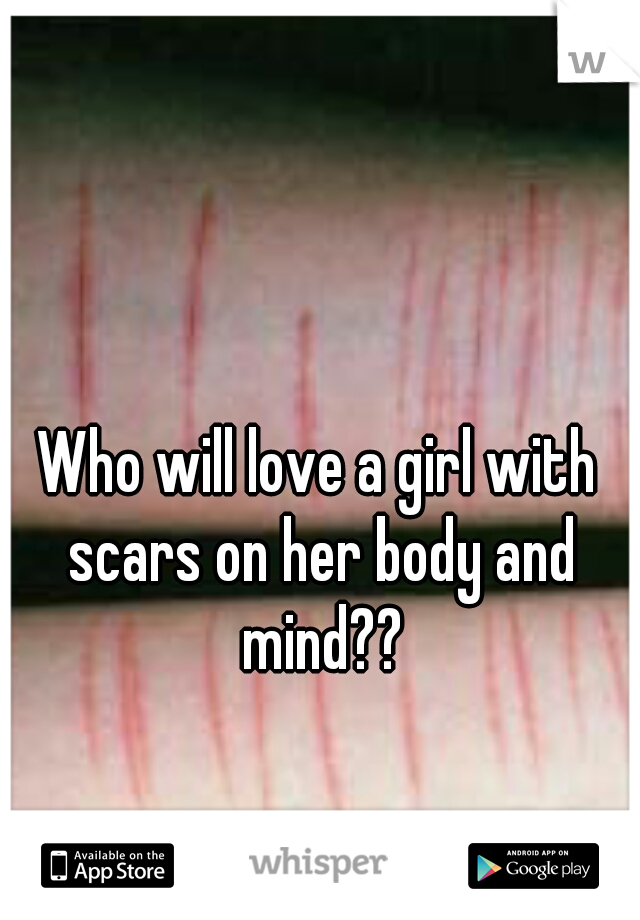 Who will love a girl with scars on her body and mind??