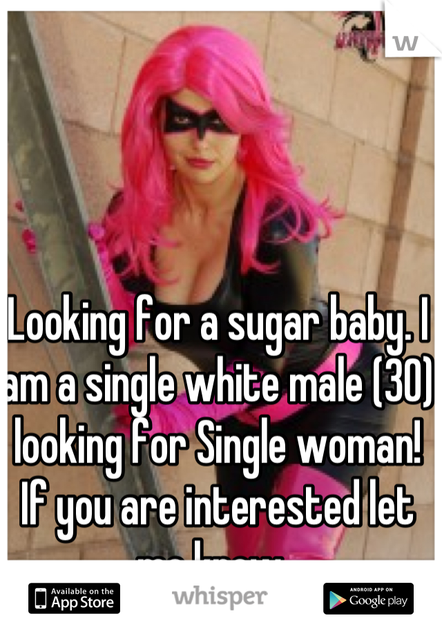Looking for a sugar baby. I am a single white male (30) looking for Single woman! If you are interested let me know. 