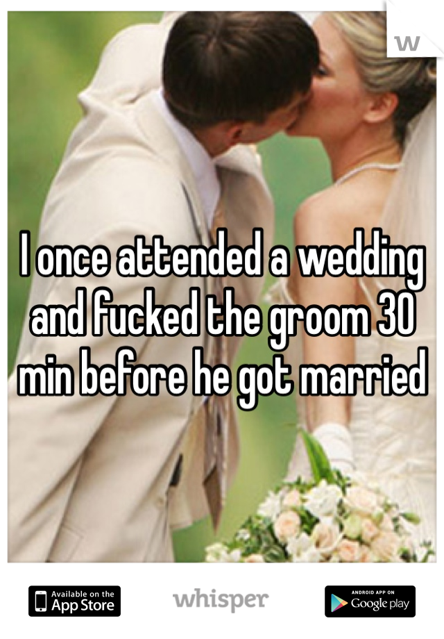 I once attended a wedding and fucked the groom 30 min before he got married 