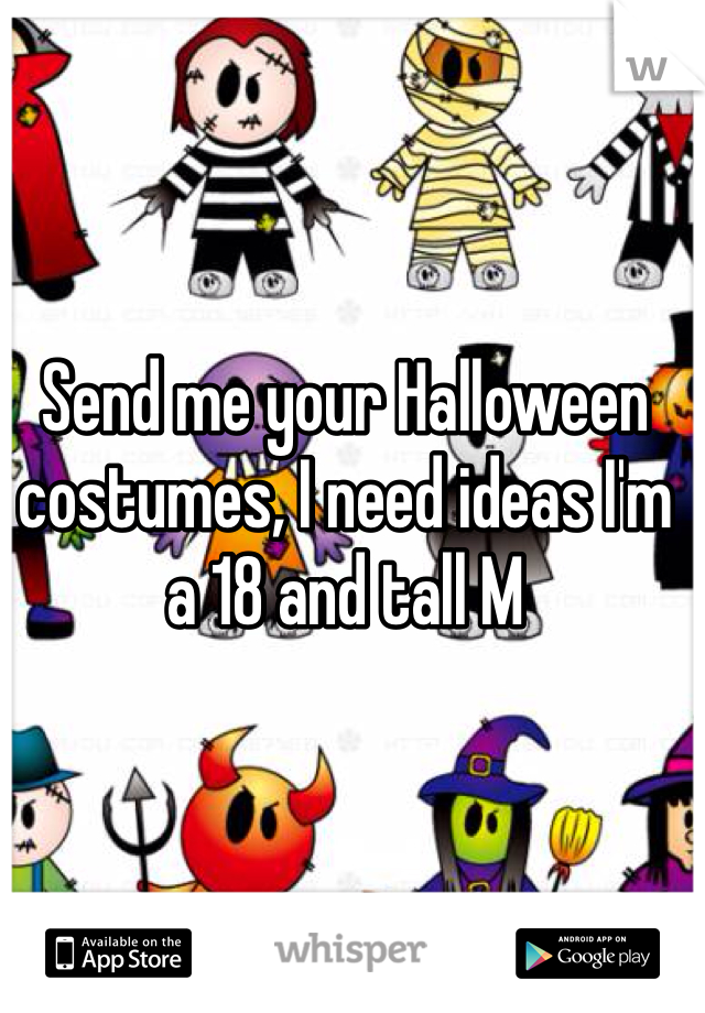 Send me your Halloween costumes, I need ideas I'm a 18 and tall M