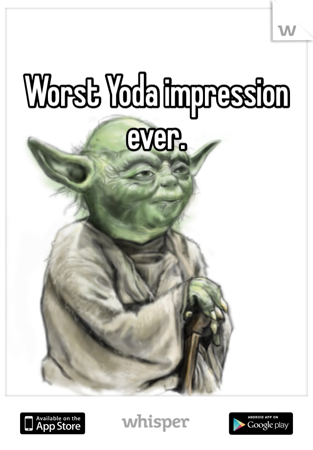 Worst Yoda impression ever. 