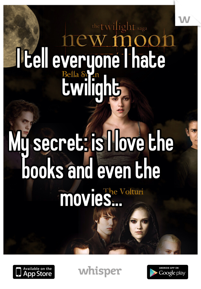 I tell everyone I hate twilight

My secret: is I love the books and even the movies...