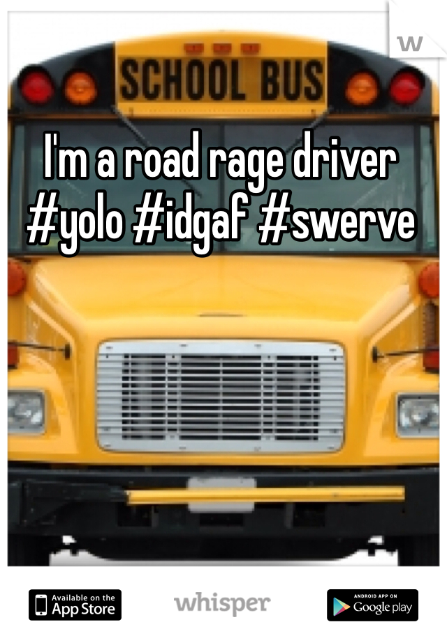 I'm a road rage driver #yolo #idgaf #swerve