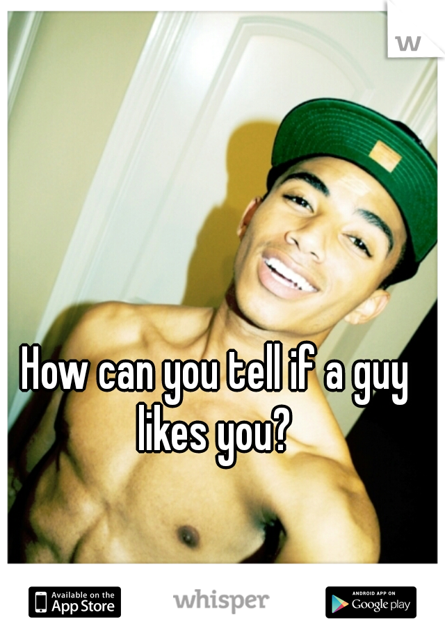 How can you tell if a guy likes you? 
