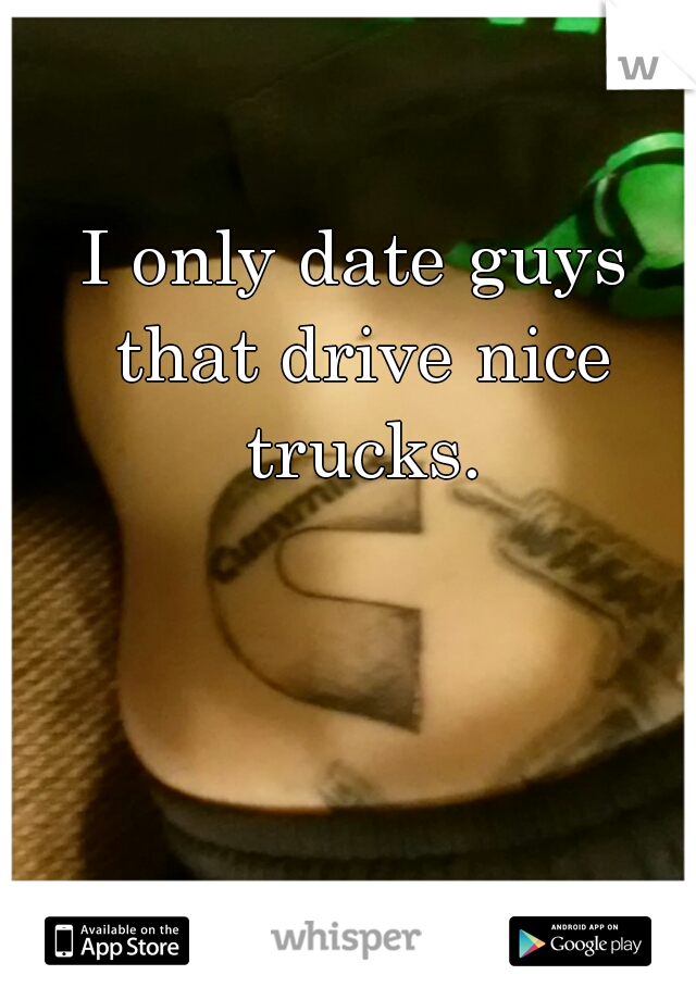 I only date guys that drive nice trucks.