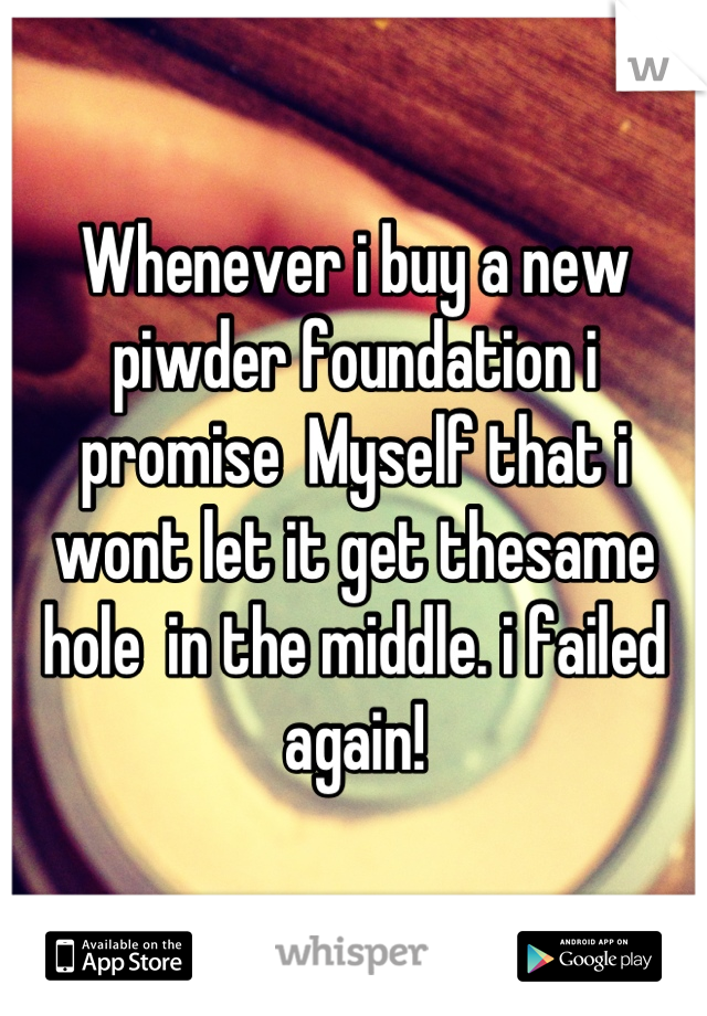 Whenever i buy a new piwder foundation i promise  Myself that i wont let it get thesame hole  in the middle. i failed again!