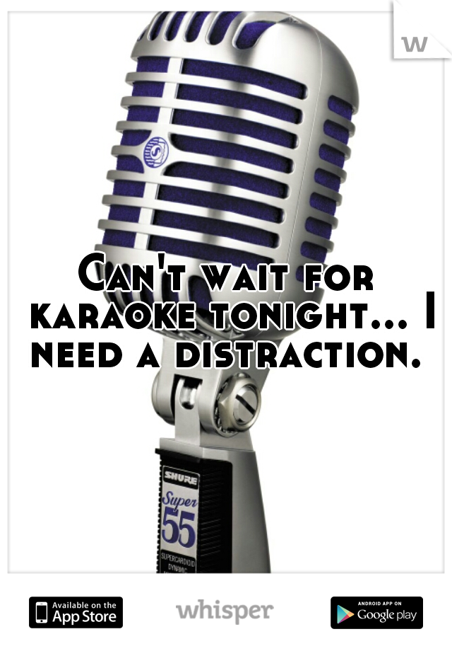 Can't wait for karaoke tonight... I need a distraction. 
