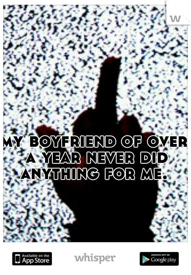 my boyfriend of over a year never did anything for me. 