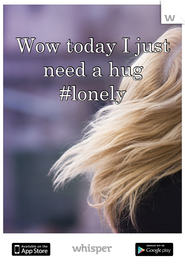 Wow today I just need a hug
#lonely