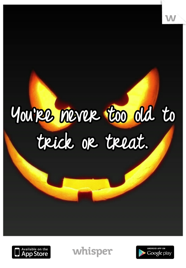 You're never too old to trick or treat. 