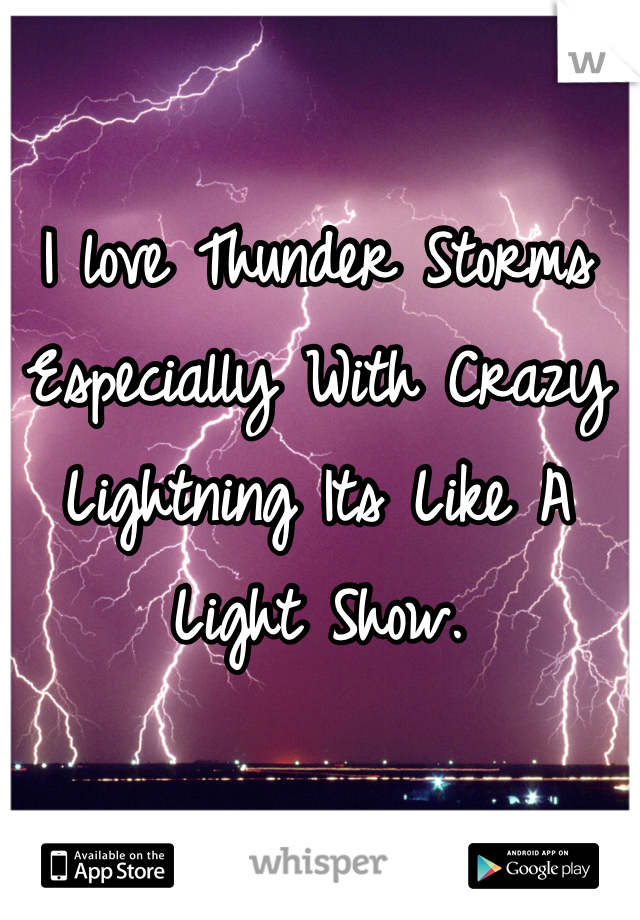 I love Thunder Storms Especially With Crazy Lightning Its Like A Light Show.