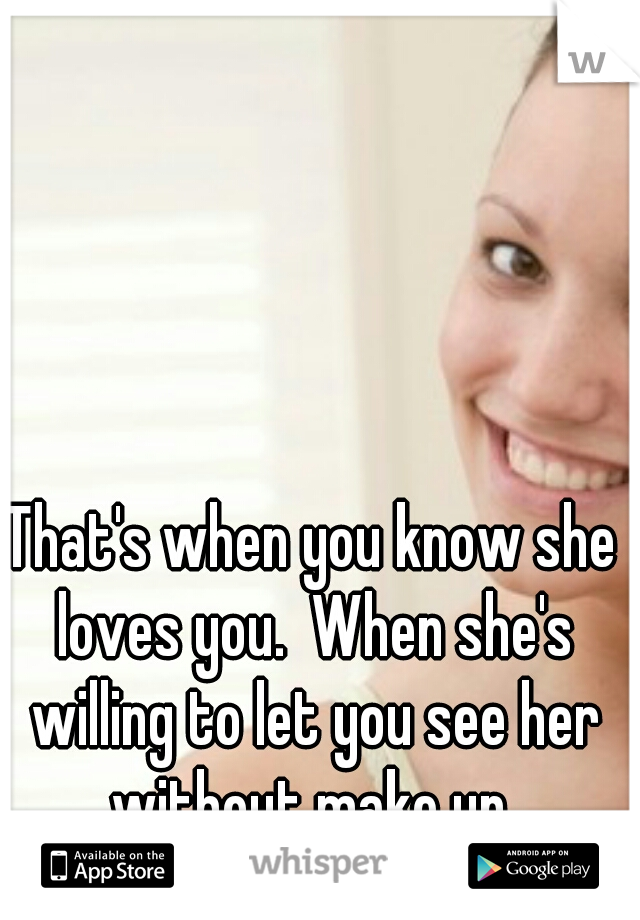 That's when you know she loves you.  When she's willing to let you see her without make up 