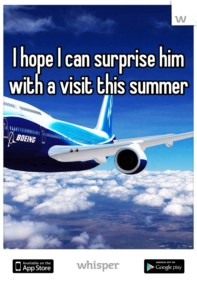 I hope I can surprise him with a visit this summer 