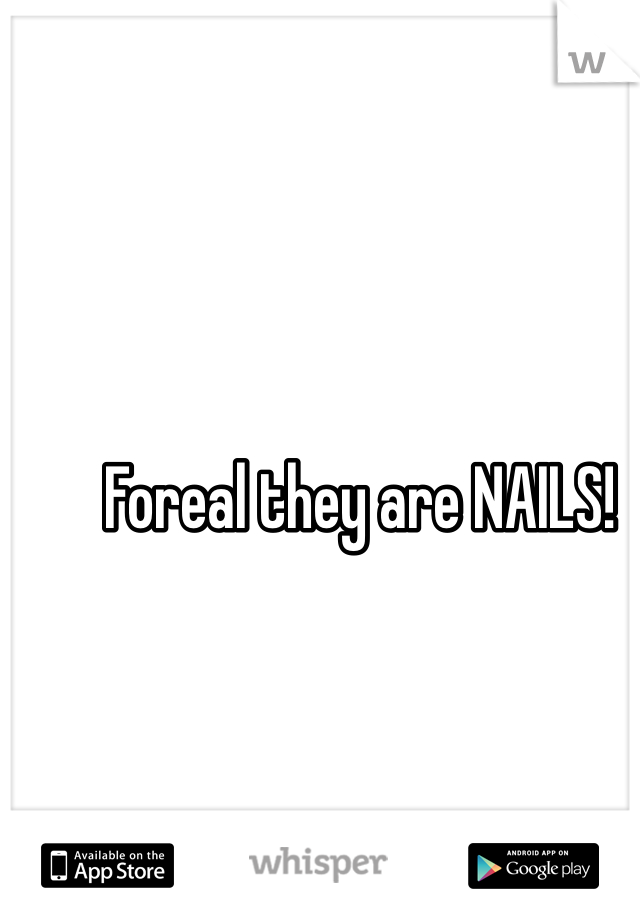 Foreal they are NAILS!