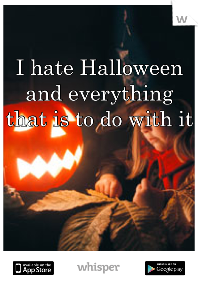 I hate Halloween and everything that is to do with it