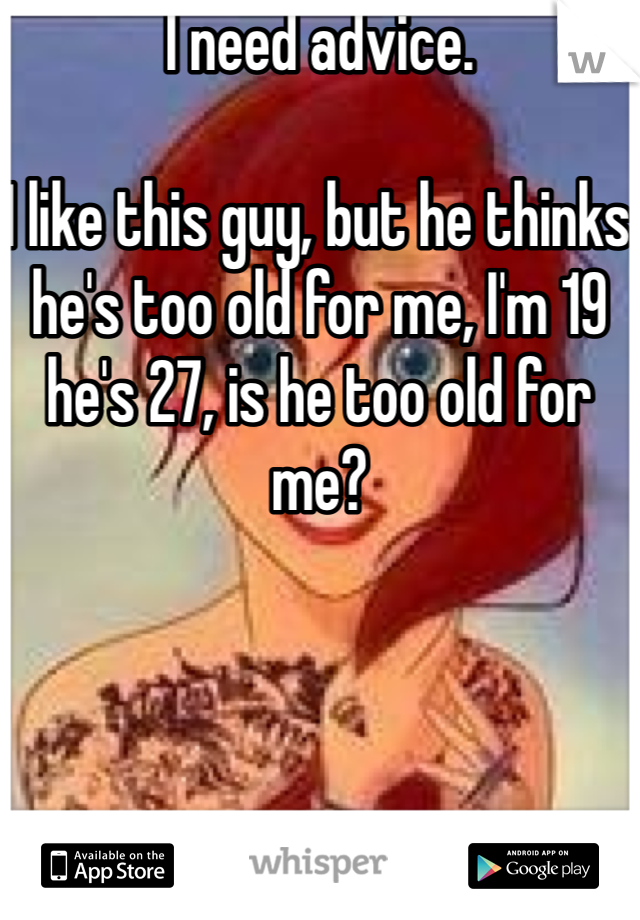 I need advice. 

I like this guy, but he thinks he's too old for me, I'm 19 he's 27, is he too old for me?