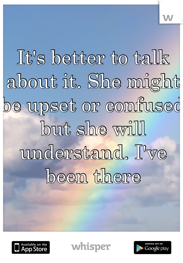 It's better to talk about it. She might be upset or confused but she will understand. I've been there