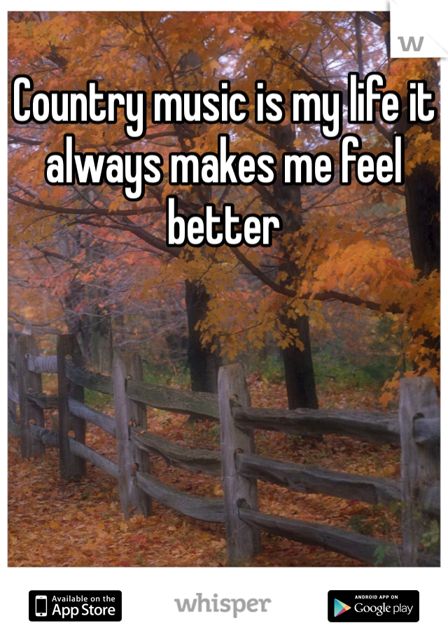 Country music is my life it always makes me feel better