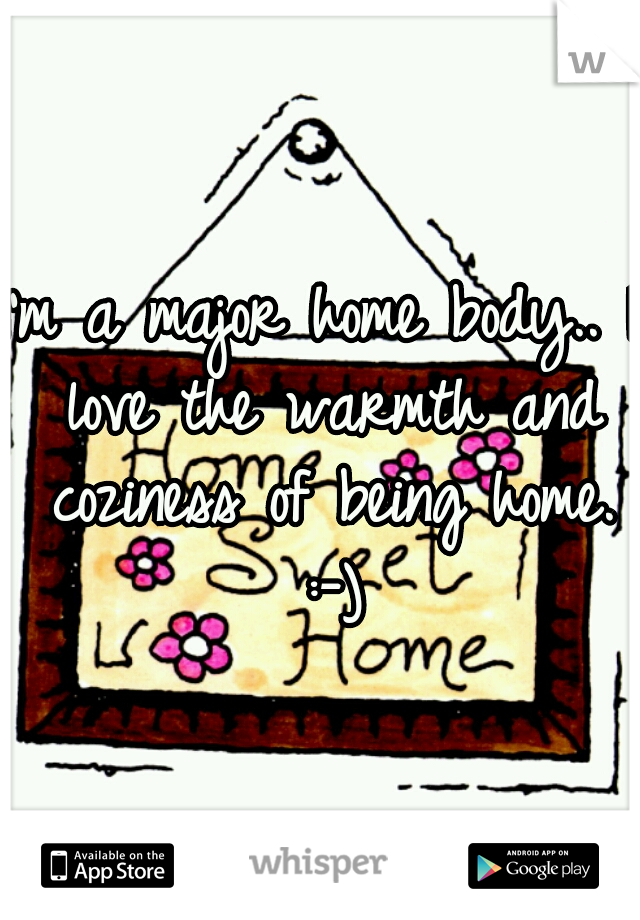 I'm a major home body.. I love the warmth and coziness of being home. :-)