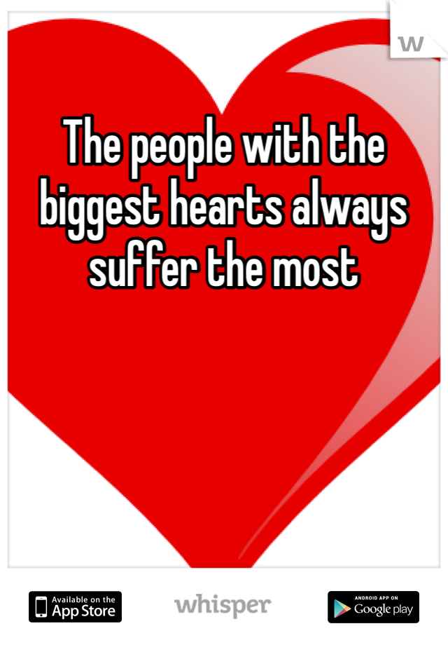 The people with the biggest hearts always suffer the most