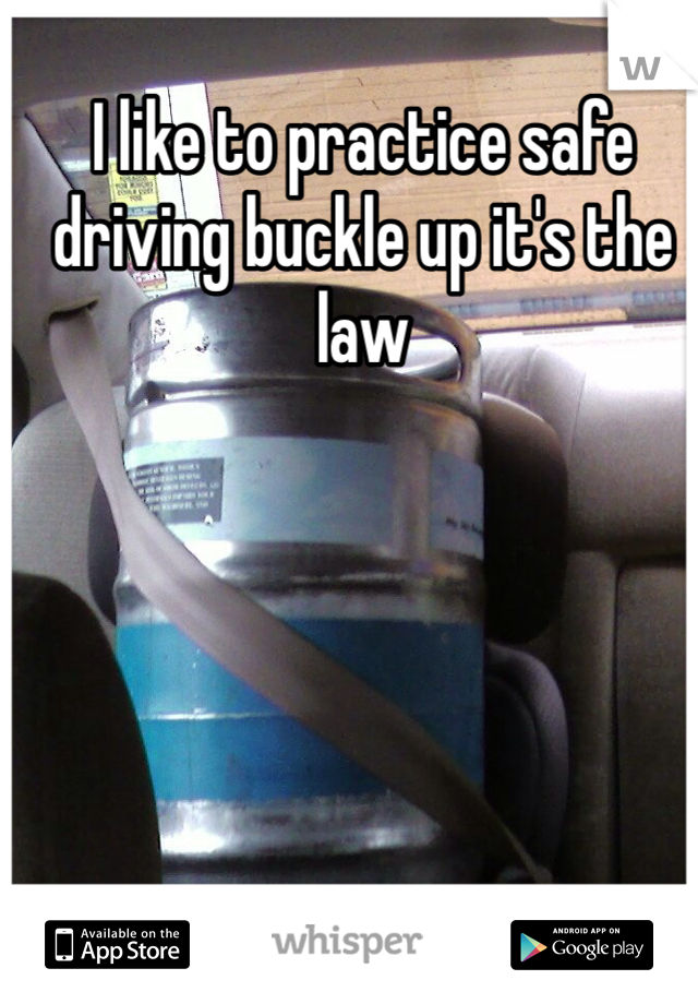 I like to practice safe driving buckle up it's the law 