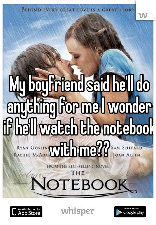My boyfriend said he'll do anything for me I wonder if he'll watch the notebook with me??