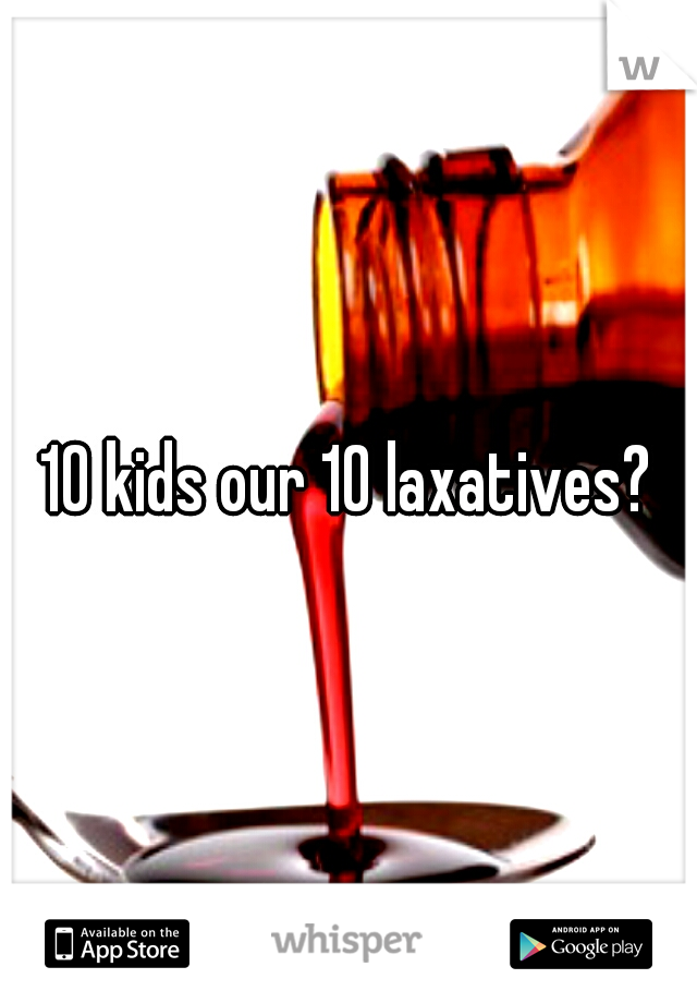 10 kids our 10 laxatives?