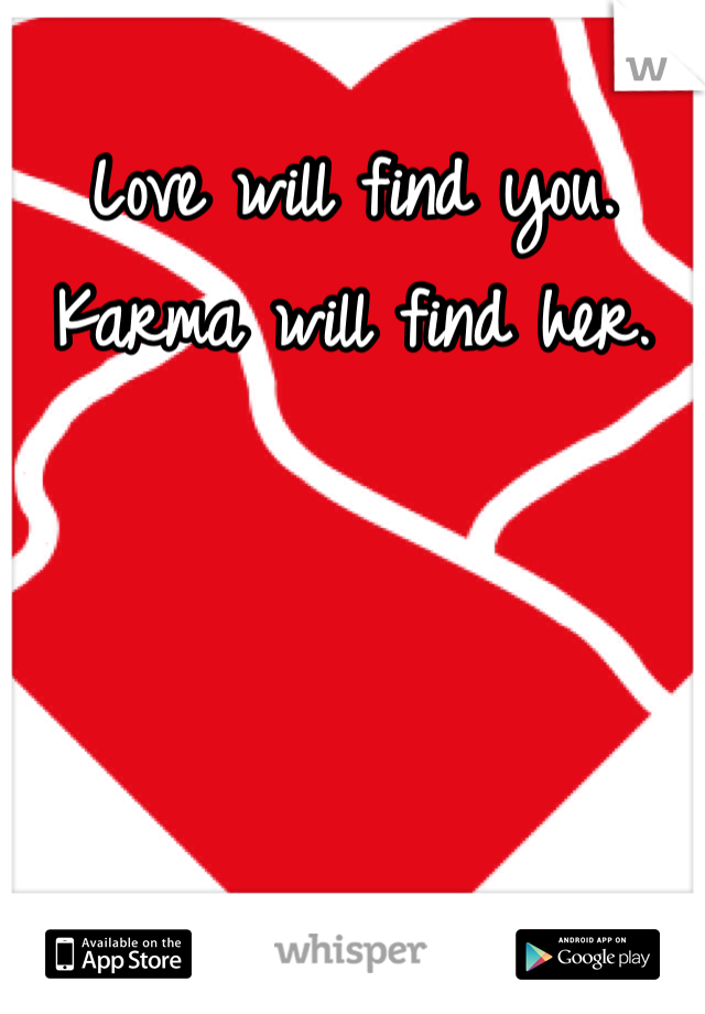 Love will find you.
Karma will find her.