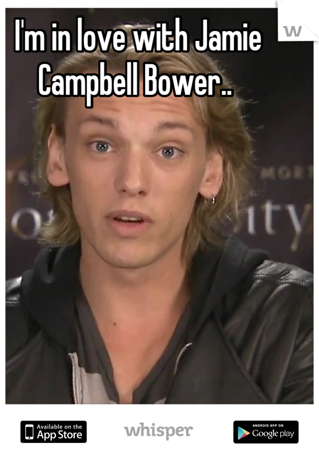 I'm in love with Jamie Campbell Bower.. 