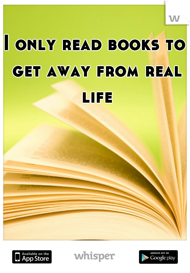 I only read books to get away from real life