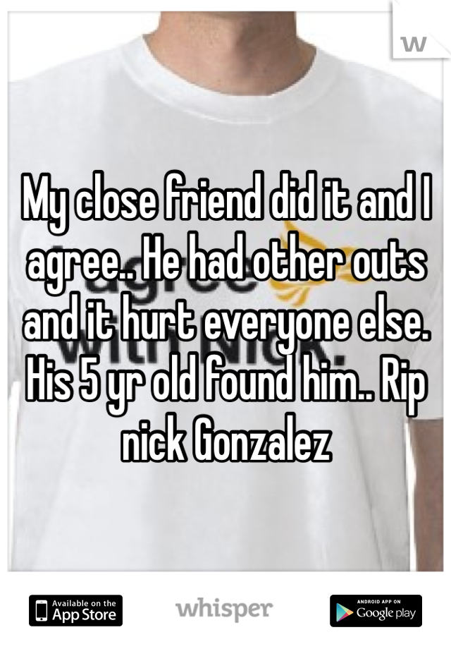 My close friend did it and I agree.. He had other outs and it hurt everyone else. His 5 yr old found him.. Rip nick Gonzalez 