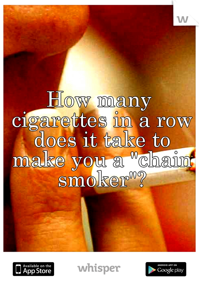 How many cigarettes in a row does it take to make you a "chain smoker"?