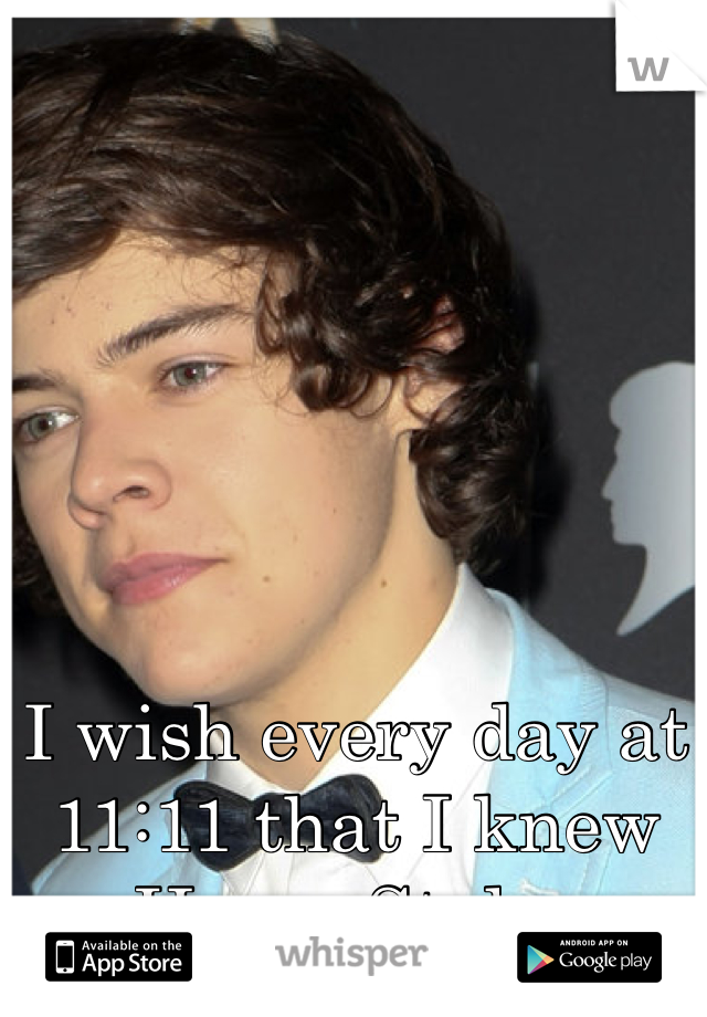 I wish every day at 11:11 that I knew Harry Styles