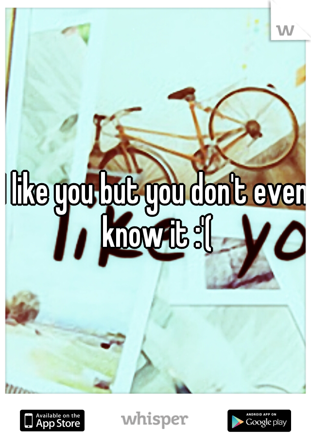 I like you but you don't even know it :'(
