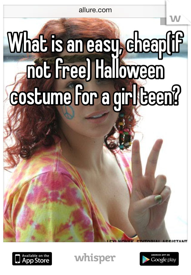 What is an easy, cheap(if not free) Halloween costume for a girl teen?